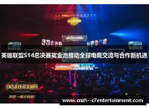 英雄联盟S14总决赛奖金池推动全球电竞交流与合作新机遇 英雄联盟S14总决赛奖金池推动全球电竞交流与合作新机遇
