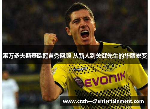 莱万多夫斯基欧冠首秀回顾 从新人到关键先生的华丽蜕变