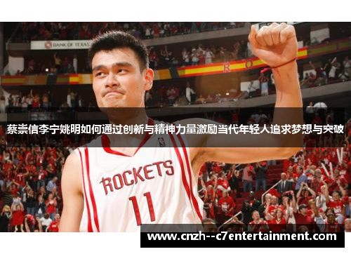 蔡崇信李宁姚明如何通过创新与精神力量激励当代年轻人追求梦想与突破
