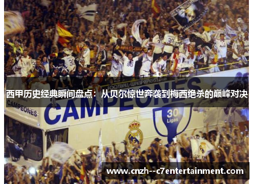 西甲历史经典瞬间盘点：从贝尔惊世奔袭到梅西绝杀的巅峰对决