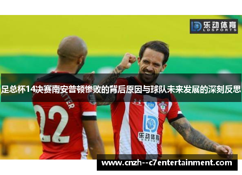 足总杯14决赛南安普顿惨败的背后原因与球队未来发展的深刻反思