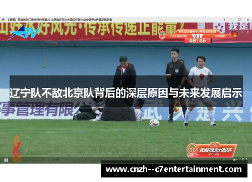 辽宁队不敌北京队背后的深层原因与未来发展启示
