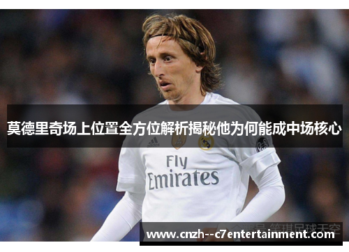 莫德里奇场上位置全方位解析揭秘他为何能成中场核心