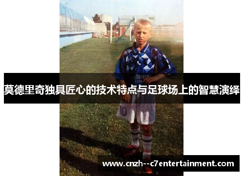 莫德里奇独具匠心的技术特点与足球场上的智慧演绎
