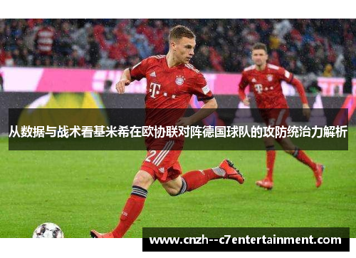 从数据与战术看基米希在欧协联对阵德国球队的攻防统治力解析