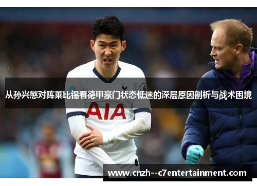 从孙兴慜对阵莱比锡看德甲豪门状态低迷的深层原因剖析与战术困境