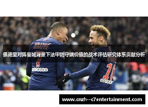 佩德里对阵曼城背景下法甲防守端价值的战术评估研究体系贡献分析 佩德里对阵曼城背景下法甲防守端价值的战术评估研究体系贡献分析