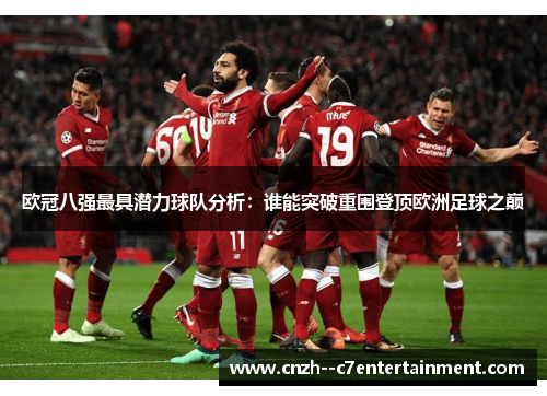 欧冠八强最具潜力球队分析：谁能突破重围登顶欧洲足球之巅