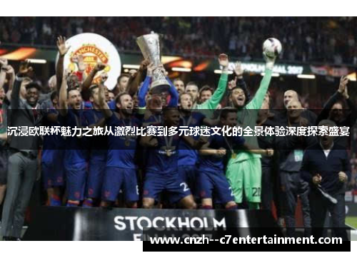 沉浸欧联杯魅力之旅从激烈比赛到多元球迷文化的全景体验深度探索盛宴 沉浸欧联杯魅力之旅从激烈比赛到多元球迷文化的全景体验深度探索盛宴