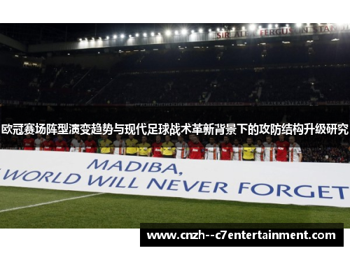 欧冠赛场阵型演变趋势与现代足球战术革新背景下的攻防结构升级研究 欧冠赛场阵型演变趋势与现代足球战术革新背景下的攻防结构升级研究