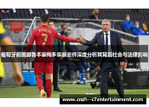 葡萄牙前国脚鲁本塞梅多家暴案件深度分析其背后社会与法律影响 葡萄牙前国脚鲁本塞梅多家暴案件深度分析其背后社会与法律影响