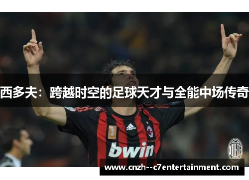 西多夫：跨越时空的足球天才与全能中场传奇