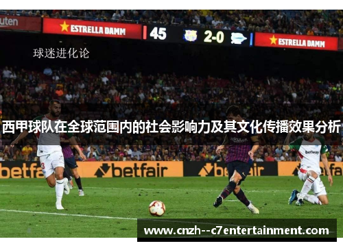 西甲球队在全球范围内的社会影响力及其文化传播效果分析 西甲球队在全球范围内的社会影响力及其文化传播效果分析