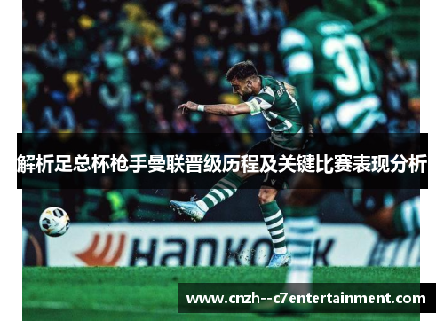 解析足总杯枪手曼联晋级历程及关键比赛表现分析 解析足总杯枪手曼联晋级历程及关键比赛表现分析