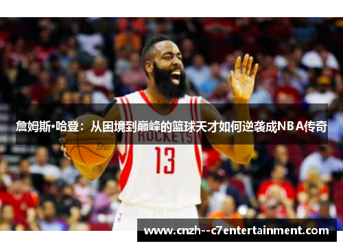 詹姆斯·哈登:从困境到巅峰的篮球天才如何逆袭成NBA传奇 詹姆斯·哈登:从困境到巅峰的篮球天才如何逆袭成NBA传奇