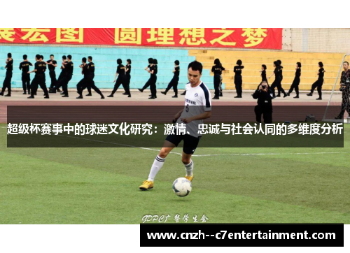 超级杯赛事中的球迷文化研究：激情、忠诚与社会认同的多维度分析