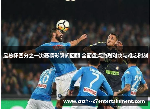 足总杯四分之一决赛精彩瞬间回顾 全面盘点激烈对决与难忘时刻 足总杯四分之一决赛精彩瞬间回顾 全面盘点激烈对决与难忘时刻