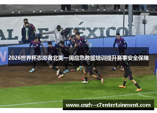 2026世界杯志愿者北美一周应急救援培训提升赛事安全保障 2026世界杯志愿者北美一周应急救援培训提升赛事安全保障