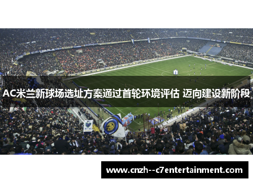 AC米兰新球场选址方案通过首轮环境评估 迈向建设新阶段