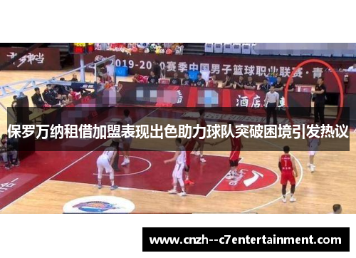 保罗万纳租借加盟表现出色助力球队突破困境引发热议