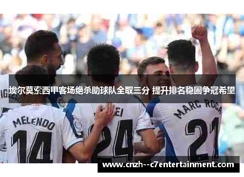 埃尔莫索西甲客场绝杀助球队全取三分 提升排名稳固争冠希望 埃尔莫索西甲客场绝杀助球队全取三分 提升排名稳固争冠希望