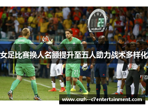 女足比赛换人名额提升至五人助力战术多样化