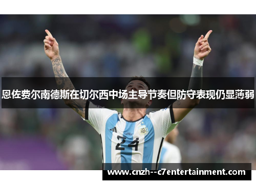 恩佐费尔南德斯在切尔西中场主导节奏但防守表现仍显薄弱