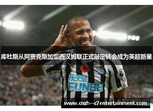 库杜斯从阿贾克斯加盟西汉姆联正式敲定转会成为英超新星