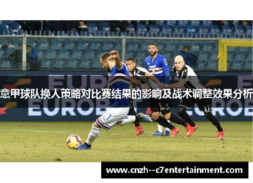 意甲球队换人策略对比赛结果的影响及战术调整效果分析
