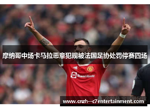摩纳哥中场卡马拉恶意犯规被法国足协处罚停赛四场