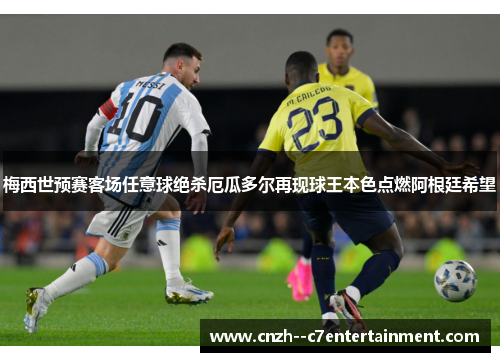 梅西世预赛客场任意球绝杀厄瓜多尔再现球王本色点燃阿根廷希望