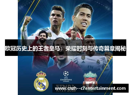 欧冠历史上的王者皇马：荣耀时刻与传奇篇章揭秘