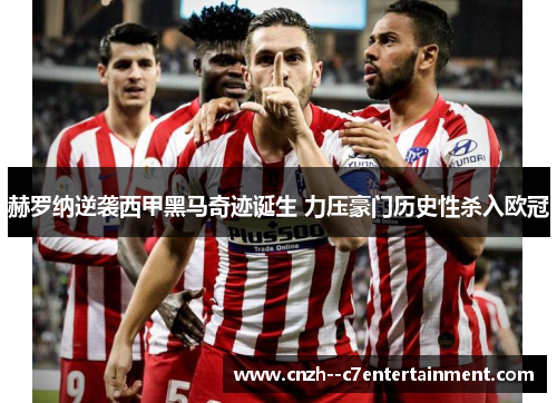 赫罗纳逆袭西甲黑马奇迹诞生 力压豪门历史性杀入欧冠