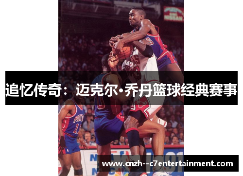 追忆传奇：迈克尔·乔丹篮球经典赛事