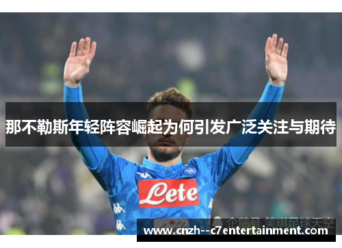 那不勒斯年轻阵容崛起为何引发广泛关注与期待