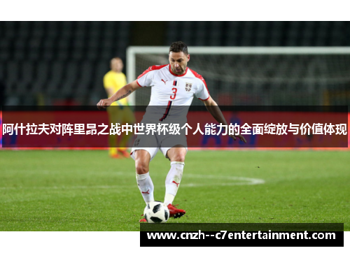 阿什拉夫对阵里昂之战中世界杯级个人能力的全面绽放与价值体现