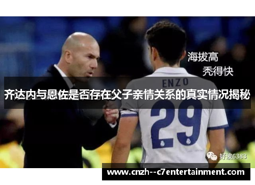 齐达内与恩佐是否存在父子亲情关系的真实情况揭秘 齐达内与恩佐是否存在父子亲情关系的真实情况揭秘