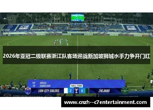 2026年亚冠二级联赛浙江队客场迎战新加坡狮城水手力争开门红 2026年亚冠二级联赛浙江队客场迎战新加坡狮城水手力争开门红