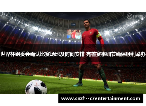 世界杯组委会确认比赛场地及时间安排 完善赛事细节确保顺利举办 世界杯组委会确认比赛场地及时间安排 完善赛事细节确保顺利举办