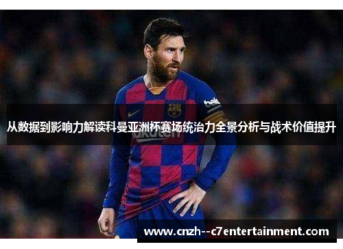 从数据到影响力解读科曼亚洲杯赛场统治力全景分析与战术价值提升 从数据到影响力解读科曼亚洲杯赛场统治力全景分析与战术价值提升
