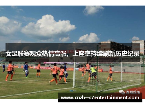 女足联赛观众热情高涨，上座率持续刷新历史纪录