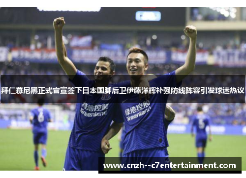 拜仁慕尼黑正式官宣签下日本国脚后卫伊藤洋辉补强防线阵容引发球迷热议 拜仁慕尼黑正式官宣签下日本国脚后卫伊藤洋辉补强防线阵容引发球迷热议