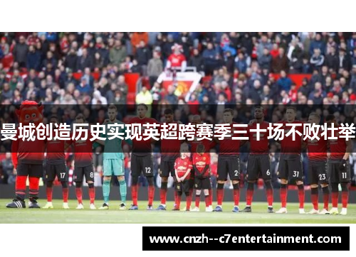 曼城创造历史实现英超跨赛季三十场不败壮举 曼城创造历史实现英超跨赛季三十场不败壮举