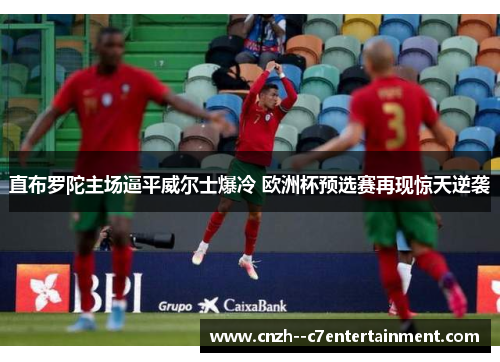 直布罗陀主场逼平威尔士爆冷 欧洲杯预选赛再现惊天逆袭 直布罗陀主场逼平威尔士爆冷 欧洲杯预选赛再现惊天逆袭