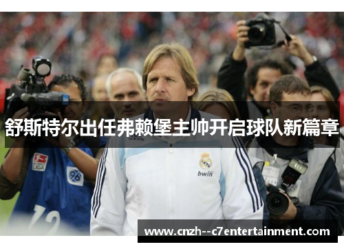 舒斯特尔出任弗赖堡主帅开启球队新篇章 舒斯特尔出任弗赖堡主帅开启球队新篇章
