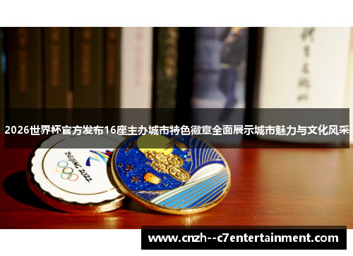 2026世界杯官方发布16座主办城市特色徽章全面展示城市魅力与文化风采 2026世界杯官方发布16座主办城市特色徽章全面展示城市魅力与文化风采