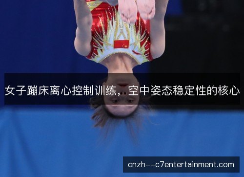 女子蹦床离心控制训练，空中姿态稳定性的核心